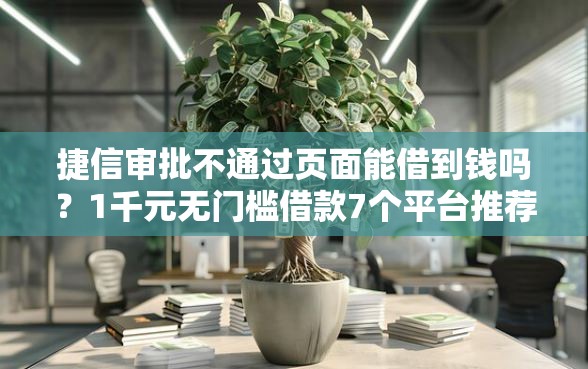 捷信审批不通过页面能借到钱吗？1千元无门槛借款7个平台推荐