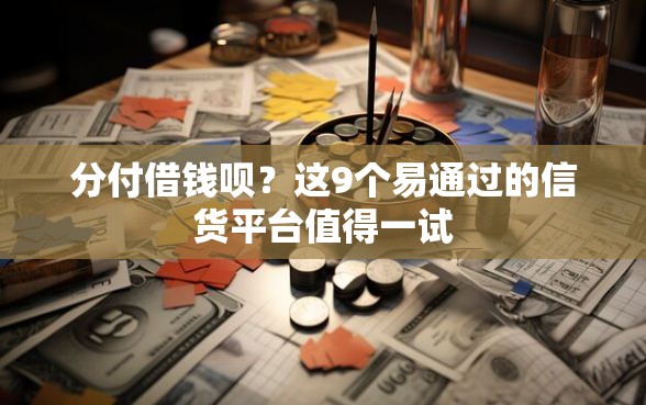 分付借钱呗？这9个易通过的信货平台值得一试