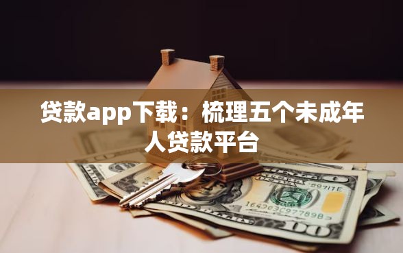 贷款app下载：梳理五个未成年人贷款平台