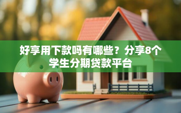 好享用下款吗有哪些？分享8个学生分期贷款平台
