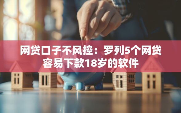 网贷口子不风控：罗列5个网贷容易下款18岁的软件