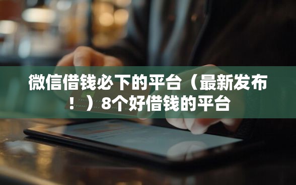 微信借钱必下的平台（最新发布！）8个好借钱的平台