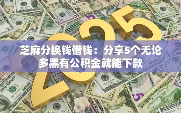 芝麻分换钱借钱：分享5个无论多黑有公积金就能下款