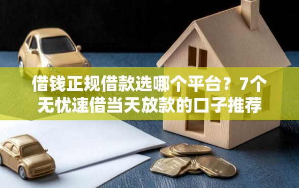 借钱正规借款选哪个平台？7个无忧速借当天放款的口子推荐