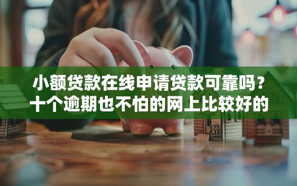 小额贷款在线申请贷款可靠吗？十个逾期也不怕的网上比较好的贷款平台