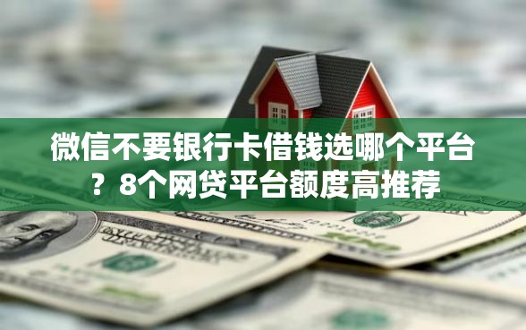 微信不要银行卡借钱选哪个平台?8个网贷平台额度高推荐 微信不要银行卡借钱选哪个平台?8个网贷平台额度高推荐