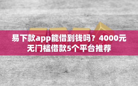 易下款app能借到钱吗？4000元无门槛借款5个平台推荐