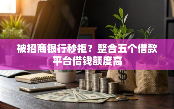 被招商银行秒拒?整合五个借款平台借钱额度高 被招商银行秒拒?整合五个借款平台借钱额度高