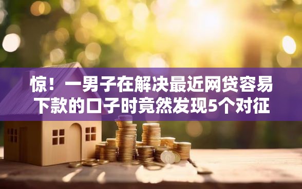 惊！一男子在解决最近网贷容易下款的口子时竟然发现5个对征信宽松的网贷口子，事后分享了出来