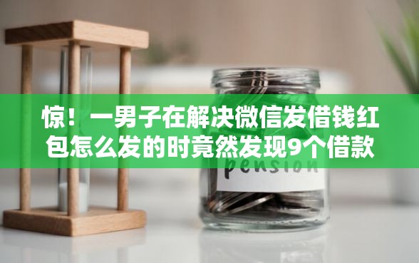 惊！一男子在解决微信发借钱红包怎么发的时竟然发现9个借款新口子，事后分享了出来