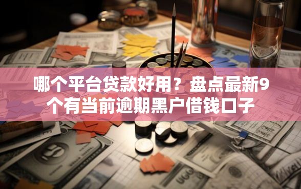 哪个平台贷款好用？盘点最新9个有当前逾期黑户借钱口子