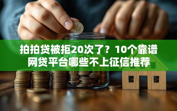 拍拍贷被拒20次了？10个靠谱网贷平台哪些不上征信推荐