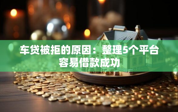 车贷被拒的原因：整理5个平台容易借款成功