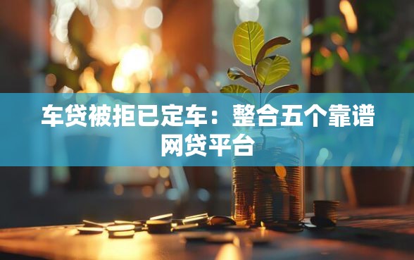 车贷被拒已定车：整合五个靠谱网贷平台
