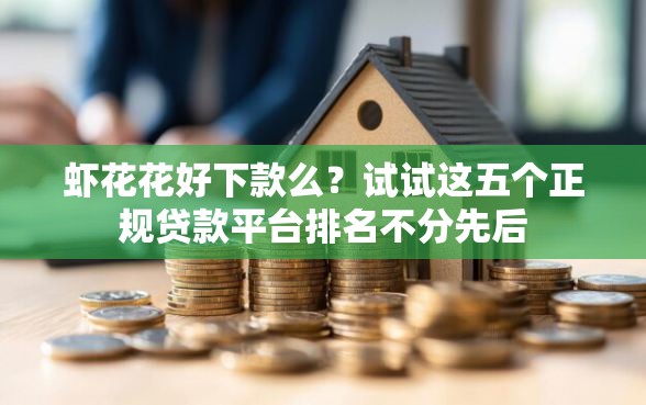 虾花花好下款么？试试这五个正规贷款平台排名不分先后