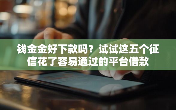 钱金金好下款吗？试试这五个征信花了容易通过的平台借款