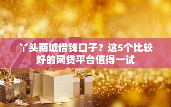 丫头商城借钱口子？这5个比较好的网贷平台值得一试