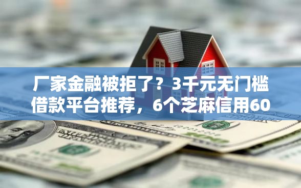 厂家金融被拒了？3千元无门槛借款平台推荐，6个芝麻信用600贷款软件盘点