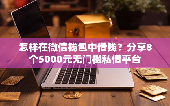 怎样在微信钱包中借钱？分享8个5000元无门槛私借平台