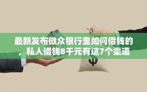 最新发布微众银行里如何借钱的，私人借钱8千元有这7个渠道