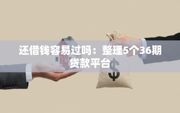 还借钱容易过吗：整理5个36期贷款平台