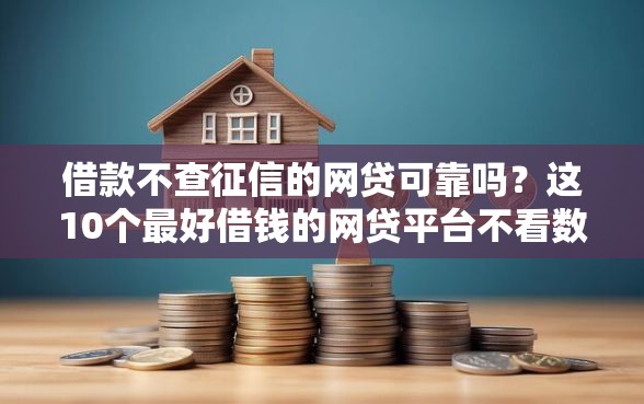 借款不查征信的网贷可靠吗？这10个最好借钱的网贷平台不看数据值得一试