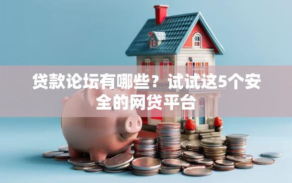 贷款论坛有哪些？试试这5个安全的网贷平台