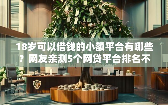 18岁可以借钱的小额平台有哪些？网友亲测5个网贷平台排名不分先后盘点