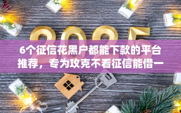 6个征信花黑户都能下款的平台推荐，专为攻克不看征信能借一万的靠谱app难题