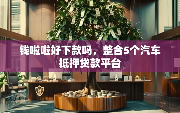 钱啦啦好下款吗，整合5个汽车抵押贷款平台