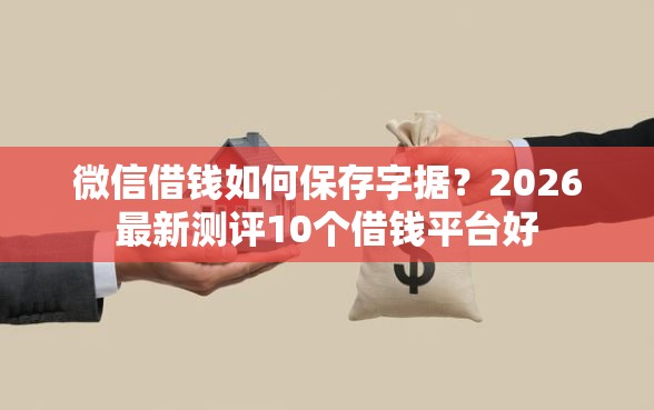 微信借钱如何保存字据？2026最新测评10个借钱平台好