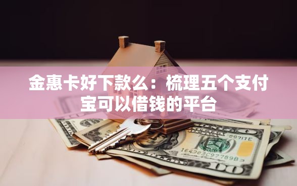 金惠卡好下款么：梳理五个支付宝可以借钱的平台