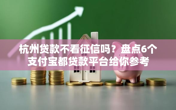 杭州贷款不看征信吗？盘点6个支付宝都贷款平台给你参考