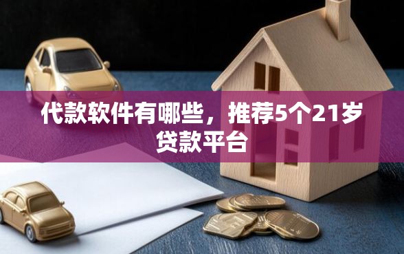 代款软件有哪些，推荐5个21岁贷款平台