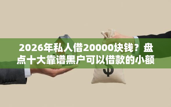 2026年私人借20000块钱？盘点十大靠谱黑户可以借款的小额平台