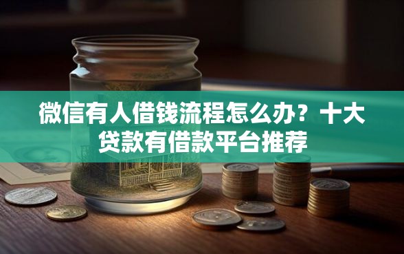 微信有人借钱流程怎么办？十大贷款有借款平台推荐