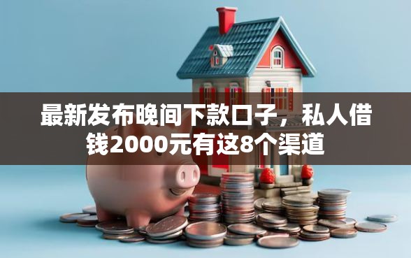 最新发布晚间下款口子，私人借钱2000元有这8个渠道