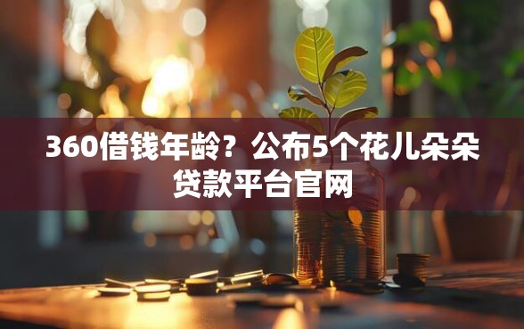 360借钱年龄?公布5个花儿朵朵贷款平台官网 360借钱年龄?公布5个花儿朵朵贷款平台官网