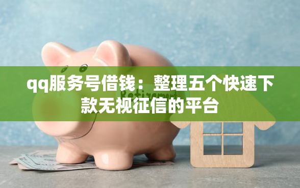 qq服务号借钱：整理五个快速下款无视征信的平台