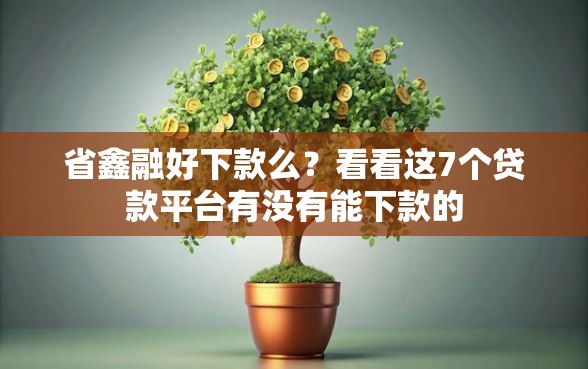 省鑫融好下款么？看看这7个贷款平台有没有能下款的