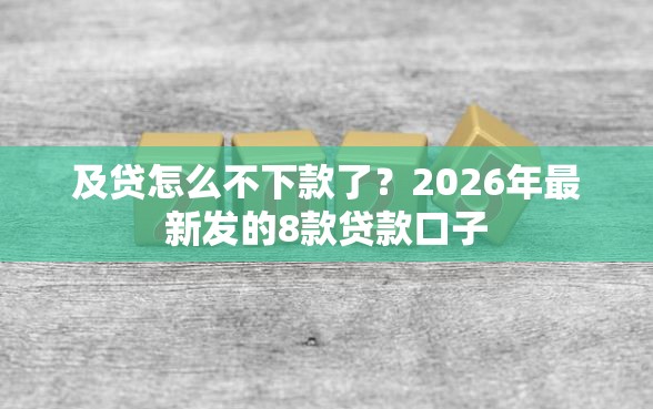 及贷怎么不下款了？2026年最新发的8款贷款口子