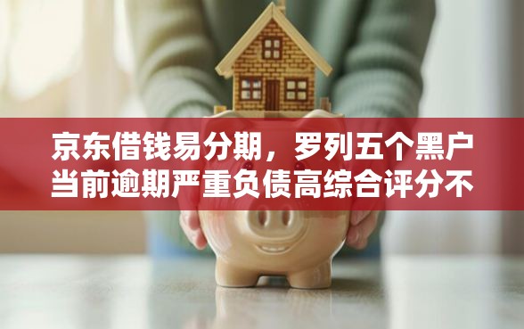 京东借钱易分期，罗列五个黑户当前逾期严重负债高综合评分不足能下款的平台