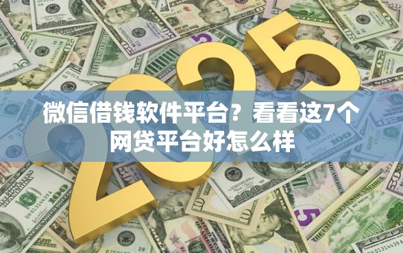 微信借钱软件平台？看看这7个网贷平台好怎么样