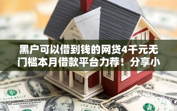 黑户可以借到钱的网贷4千元无门槛本月借款平台力荐！分享小额网贷口子4千元无门槛借款