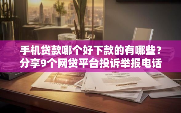 手机贷款哪个好下款的有哪些？分享9个网贷平台投诉举报电话