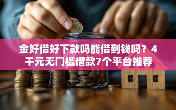 金好借好下款吗能借到钱吗？4千元无门槛借款7个平台推荐