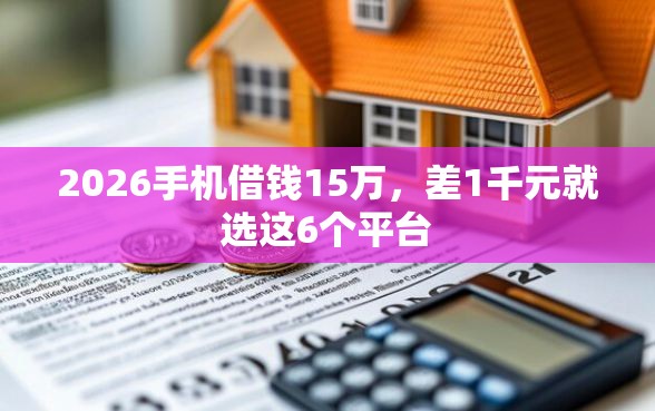 2026手机借钱15万，差1千元就选这6个平台