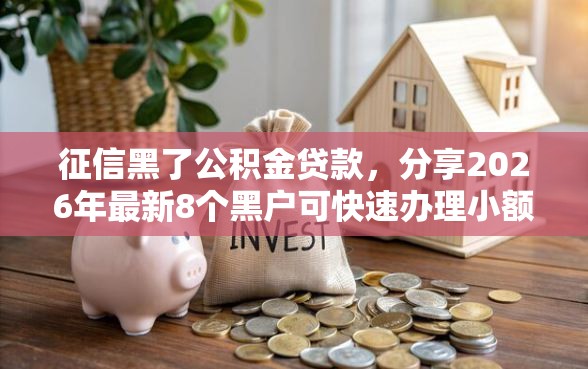 征信黑了公积金贷款，分享2026年最新8个黑户可快速办理小额贷款业务的平台