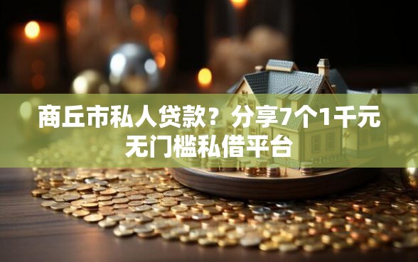 商丘市私人贷款？分享7个1千元无门槛私借平台