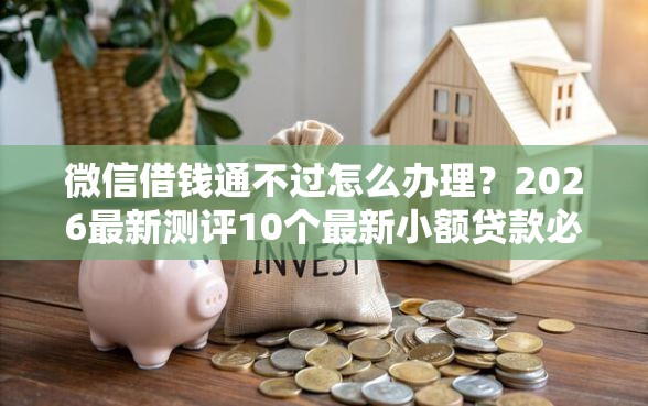 微信借钱通不过怎么办理？2026最新测评10个最新小额贷款必下口子